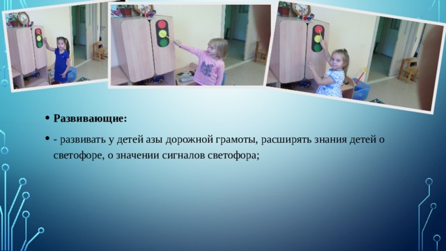 Развивающие: - развивать у детей азы дорожной грамоты, расширять знания детей о светофоре, о значении сигналов светофора; 