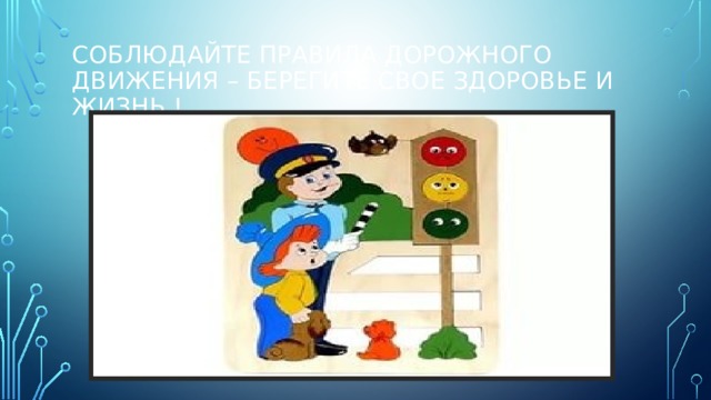 Соблюдайте правила дорожного движения – берегите свое здоровье и жизнь ! 