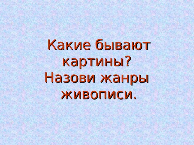 Какие бывают картины?  Назови жанры живописи. 