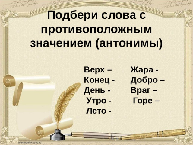 Подбери слова с противоположным значением (антонимы) Верх – Конец - День -  Утро -  Лето - Жара - Добро – Враг –  Горе – 