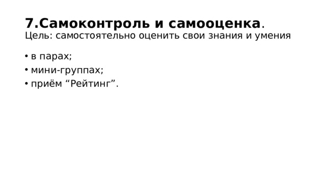 7.Самоконтроль и самооценка .  Цель: самостоятельно оценить свои знания и умения в парах; мини-группах; приём “Рейтинг”. 
