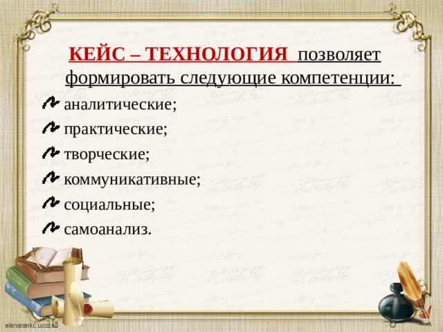 КЕЙС – ТЕХНОЛОГИЯ позволяет формировать следующие компетенции:  аналитические;  практические;  творческие;  коммуникативные;  социальные;  самоанализ. 