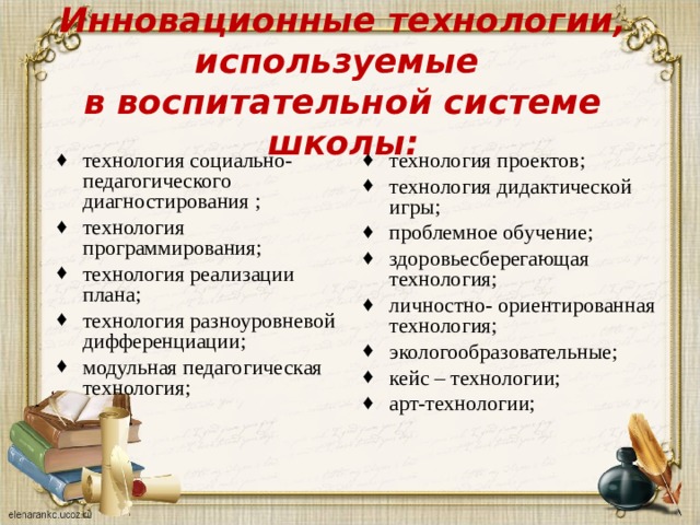Инновационные технологии, используемые  в воспитательной системе школы: технология социально-педагогического диагностирования ; технология программирования; технология реализации плана; технология разноуровневой дифференциации; модульная педагогическая технология; технология проектов; технология дидактической игры; проблемное обучение; здоровьесберегающая технология; личностно- ориентированная технология; экологообразовательные; кейс – технологии; арт-технологии; 