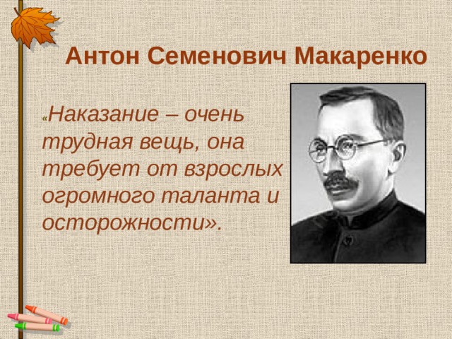 « Наказание – очень трудная вещь,  она требует от взрослых огромного  таланта и осторожности». Антон Семенович Макаренко 