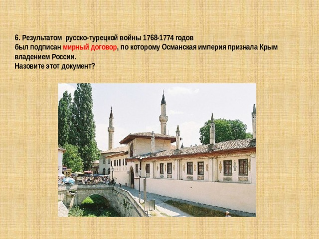   6. Результатом русско-турецкой войны 1768-1774 годов  был подписан  мирный договор , по которому Османская империя признала Крым владением России.  Назовите этот документ? 