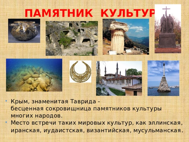 ПАМЯТНИК КУЛЬТУРЫ Крым, знаменитая Таврида - бесценная сокровищница памятников культуры многих народов. Место встречи таких мировых культур, как эллинская, иранская, иудаистская, византийская, мусульманская . 
