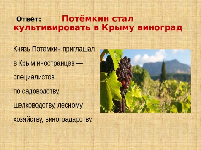  Ответ:  Потёмкин стал культивировать в Крыму виноград Князь Потемкин приглашал в Крым иностранцев — специалистов по садоводству, шелководству, лесному хозяйству, виноградарству.   