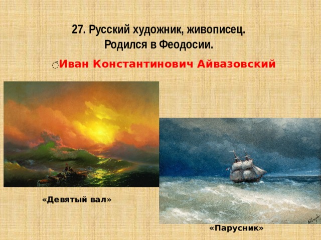 27. Русский художник, живописец.  Родился в Феодосии. ̆ Иван Константинович Айвазовский «Девятый вал» «Парусник» 