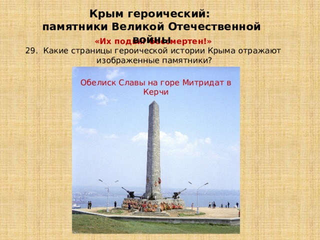 Крым героический: памятники Великой Отечественной войны «Их подвиг бессмертен!»   29. Какие страницы героической истории Крыма отражают изображенные памятники? Обелиск Славы на горе Митридат в Керчи 