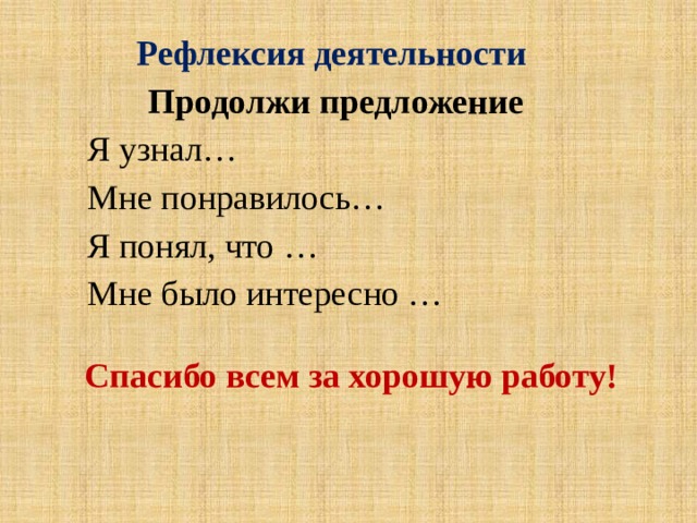 Рефлексия деятельности Продолжи предложение Я узнал… Мне понравилось… Я понял, что … Мне было интересно …  Спасибо всем за хорошую работу! 
