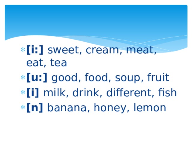 [i:] sweet, cream, meat, eat, tea [u:] good, food, soup, fruit [i] milk, drink, different, fish [n] banana, honey, lemon 