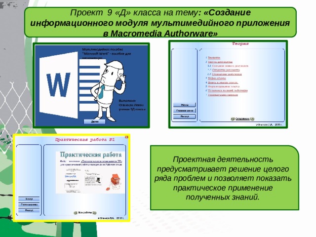 Проект 9 «Д» класса на тему : «Создание информационного модуля мультимедийного приложения в Macromedia Authorware» Проектная деятельность предусматривает решение целого ряда проблем и позволяет показать практическое применение полученных знаний. 