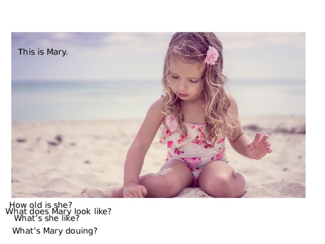 This is Mary. How old is she? What does Mary look like? What’s she like? What’s Mary douing? 