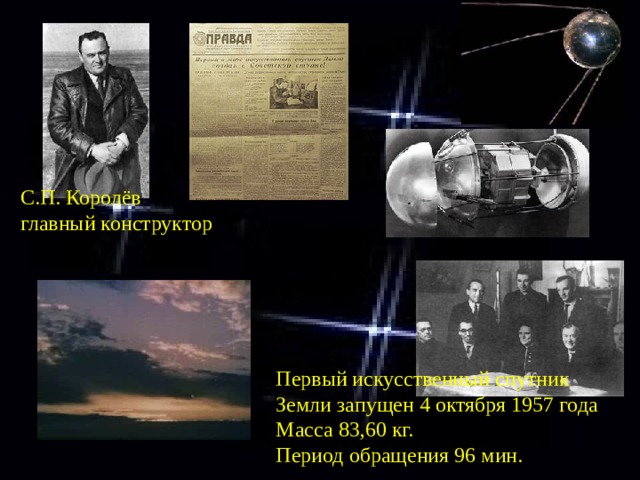 С.П. Королёв главный конструктор Первый искусственный спутник Земли запущен 4 октября 1957 года Масса 83,60 кг. Период обращения 96 мин. 
