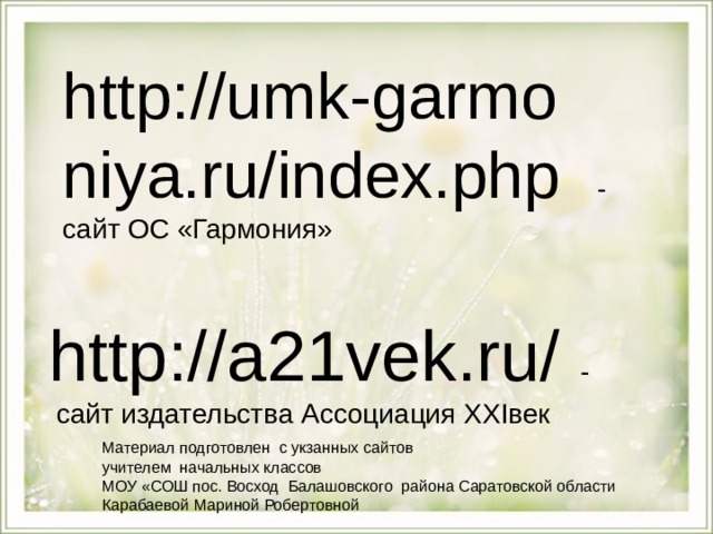 http://umk - garmo niya.ru/index.php  - сайт ОС «Гармония» http://a21vek.ru/  -  сайт издательства Ассоциация XXI век Материал подготовлен с укзанных сайтов учителем начальных классов МОУ «СОШ пос. Восход Балашовского района Саратовской области Карабаевой Мариной Робертовной 