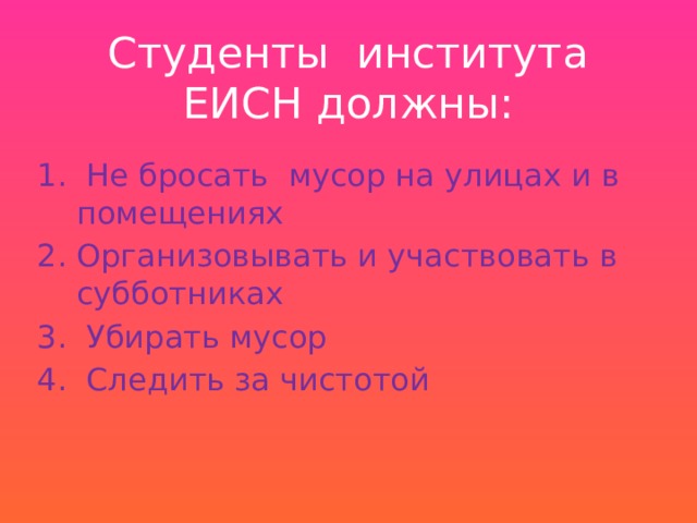 Студенты института ЕИСН должны:  Не бросать мусор на улицах и в помещениях Организовывать и участвовать в субботниках  Убирать мусор  Следить за чистотой 