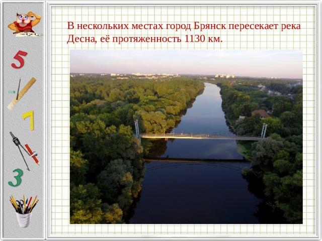  В нескольких местах город Брянск пересекает река Десна, её протяженность 1130 км. 