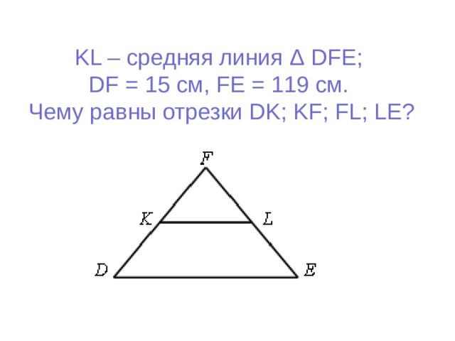 KL – средняя линия Δ DFE;  DF = 1 5 см, FE = 1 19 см.  Чему равны отрезки DK; KF; FL; LE?