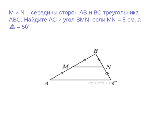M и N – середины сторон АВ и ВС треугольника АВС. Найдите АС и угол ВМ N , если MN = 8 см, а  А = 56°