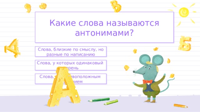Какие слова называются антонимами? Слова, близкие по смыслу, но разные по написанию Слова, у которых одинаковый корень Слова, с противоположным значением 