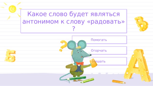 Какое слово будет являться антонимом к слову «радовать» ? Помогать Огорчать Мешать 