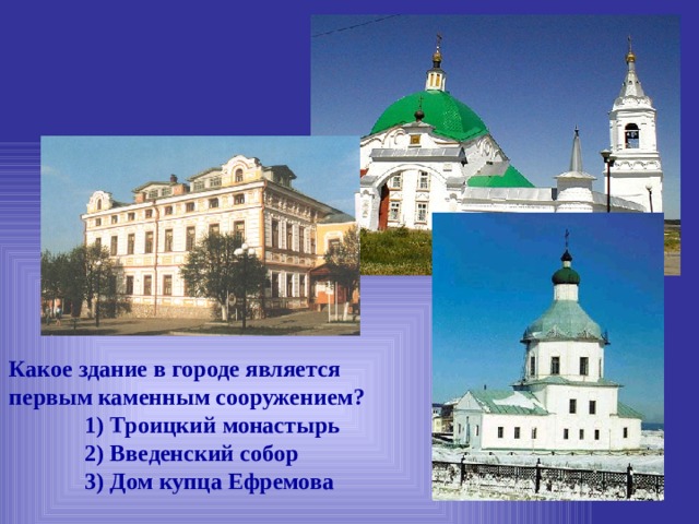 Какое здание в городе является первым каменным сооружением?  1) Троицкий монастырь  2) Введенский собор  3) Дом купца Ефремова 