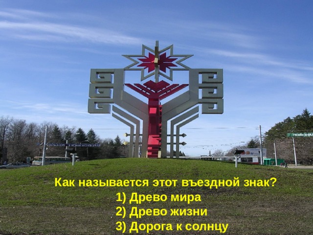 Как называется этот въездной знак?  1) Древо мира  2) Древо жизни  3) Дорога к солнцу 