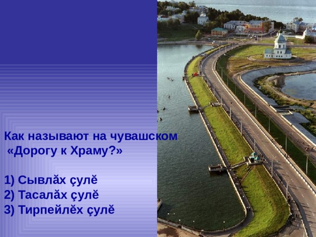 Как называют на чувашском  «Дорогу к Храму?»  1) Сывлăх çулĕ 2) Тасалăх çулĕ 3) Тирпейлĕх çулĕ  
