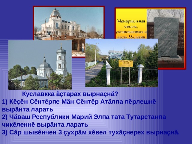  Куславкка ăçтарах вырнаçнă? 1) Кĕçĕн Сĕнтĕрпе Мăн Сĕнтĕр Атăлпа пĕрлешнĕ вырăнта ларать 2) Чăваш Республики Марий Элпа тата Тутарстанпа чикĕленнĕ вырăнта ларать 3) Сăр шывĕнчен 3 çухрăм хĕвел тухăçнерех вырнаçнă. 