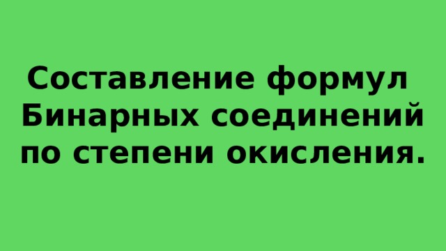 Составление формул Бинарных соединений по степени окисления.