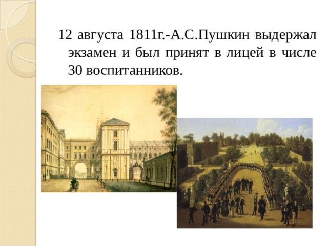12 августа 1811г.-А.С.Пушкин выдержал экзамен и был принят в лицей в числе 30 воспитанников. 