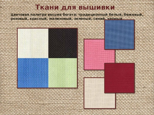 Ткани для вышивки Цветовая палитра весьма богата: традиционный белый, бежевый, розовый, красный, малиновый, зеленый, синий, черный. 