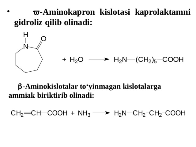   -Aminokapron kislotasi kaprolaktamni gidroliz qilib olinadi:   -Aminokislotalar to‘yinmagan kislotalarga ammiak biriktirib olinadi:  