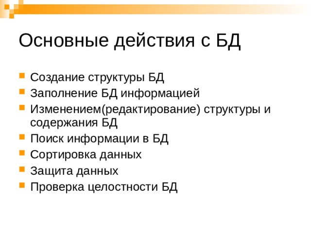 Основные действия с БД Создание структуры БД Заполнение БД информацией Изменением(редактирование) структуры и содержания БД Поиск информации в БД Сортировка данных Защита данных Проверка целостности БД 
