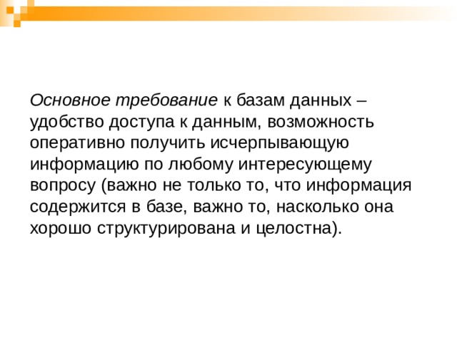 Основное требование к базам данных – удобство доступа к данным, возможность оперативно получить исчерпывающую информацию по любому интересующему вопросу (важно не только то, что информация содержится в базе, важно то, насколько она хорошо структурирована и целостна).   