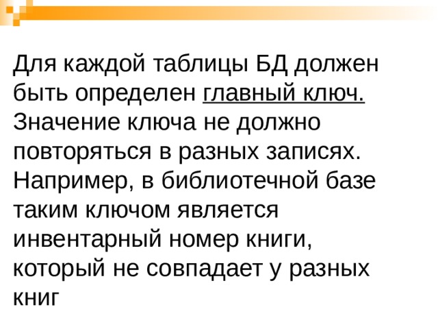 Для каждой таблицы БД должен быть определен главный ключ. Значение ключа не должно повторяться в разных записях. Например, в библиотечной базе таким ключом является инвентарный номер книги, который не совпадает у разных книг 