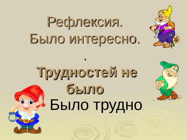 Рефлексия.  Было интересно.  .   Трудностей не было Было трудно .  