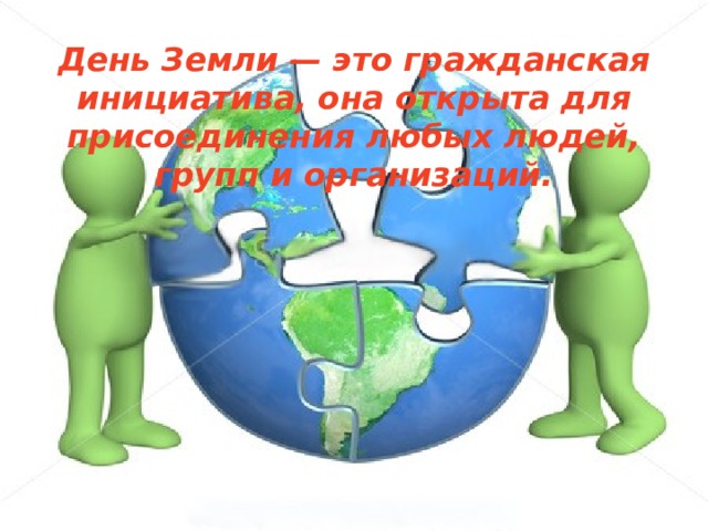 День Земли — это гражданская инициатива, она открыта для присоединения любых людей, групп и организаций.  