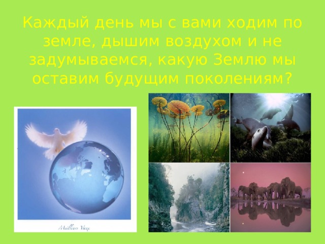 Каждый день мы с вами ходим по земле, дышим воздухом и не задумываемся, какую Землю мы оставим будущим поколениям?  