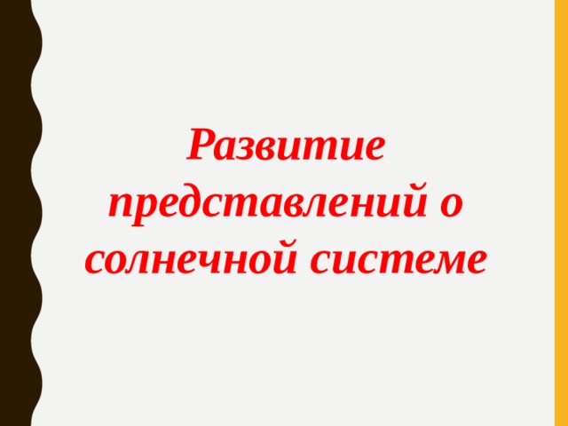 Развитие представлений о солнечной системе   
