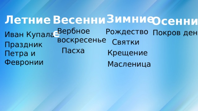 Зимние Летние Весенние Осенние Вербное воскресенье Рождество Покров день Иван Купала Святки Праздник Петра и Февронии Пасха Крещение Масленица 