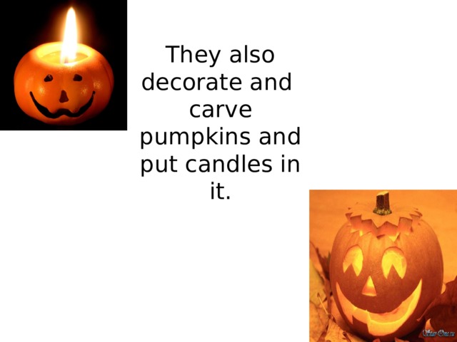They also decorate and carve pumpkins and put candles in it. 