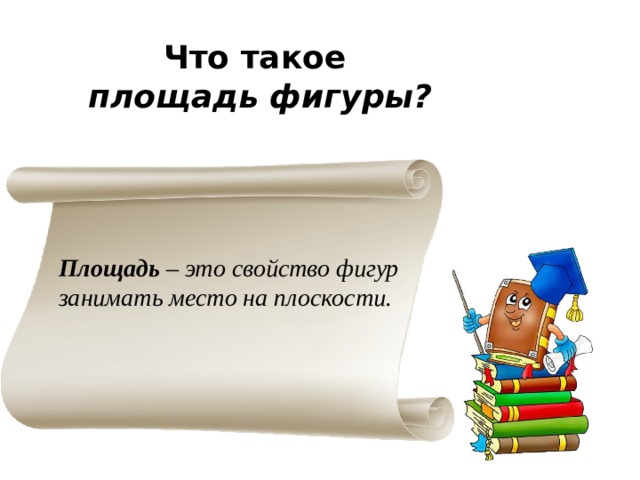 Что такое  площадь фигуры?   Площадь – это свойство фигур  занимать место на плоскости. 