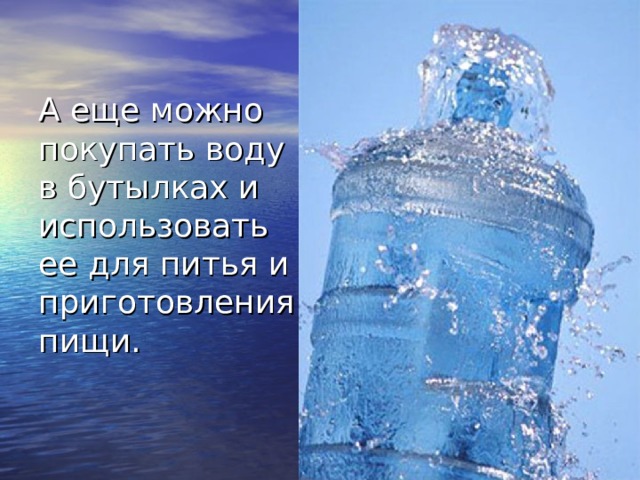 А еще можно покупать воду в бутылках и использовать ее для питья и приготовления пищи. 