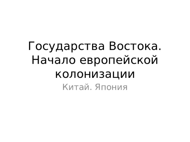 Государства Востока. Начало европейской колонизации Китай. Япония 