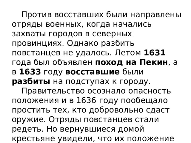  Против восставших были направлены отряды военных, когда начались захваты городов в северных провинциях. Однако разбить повстанцев не удалось. Летом 1631 года был объявлен поход на Пекин , а в 1633 году восставшие были разбиты на подступах к городу.  Правительство осознало опасность положения и в 1636 году пообещало простить тех, кто добровольно сдаст оружие. Отряды повстанцев стали редеть. Но вернувшиеся домой крестьяне увидели, что их положение не улучшилось, налоги постоянно увеличивались. 