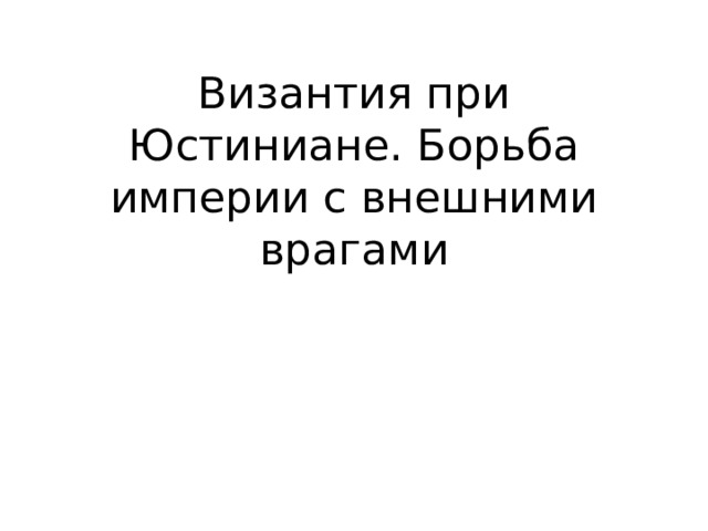 Византия при Юстиниане. Борьба империи с внешними врагами 