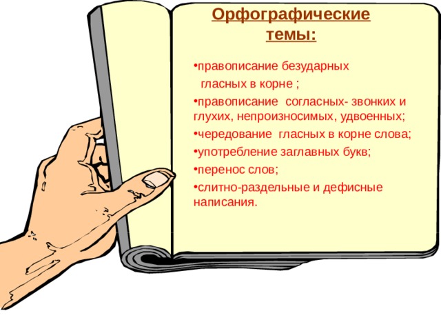 Орфографические темы: правописание безударных  гласных в корне ; правописание согласных- звонких и глухих, непроизносимых, удвоенных; чередование гласных в корне слова; употребление заглавных букв; перенос слов; слитно-раздельные и дефисные написания. 