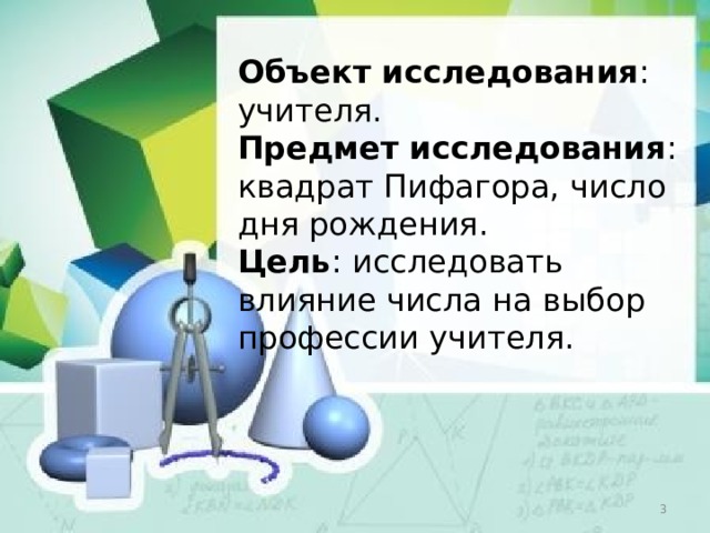 Объект исследования : учителя. Предмет исследования : квадрат Пифагора, число дня рождения. Цель : исследовать влияние числа на выбор профессии учителя.   