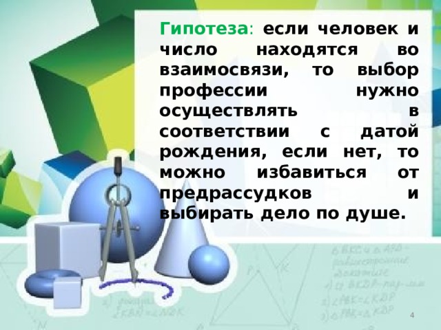 Гипотеза :  если человек и число находятся во взаимосвязи, то выбор профессии нужно осуществлять в соответствии с датой рождения, если нет, то можно избавиться от предрассудков и выбирать дело по душе.  